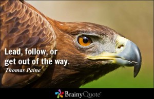 Lead--follow or get out of way--Thomas Paine